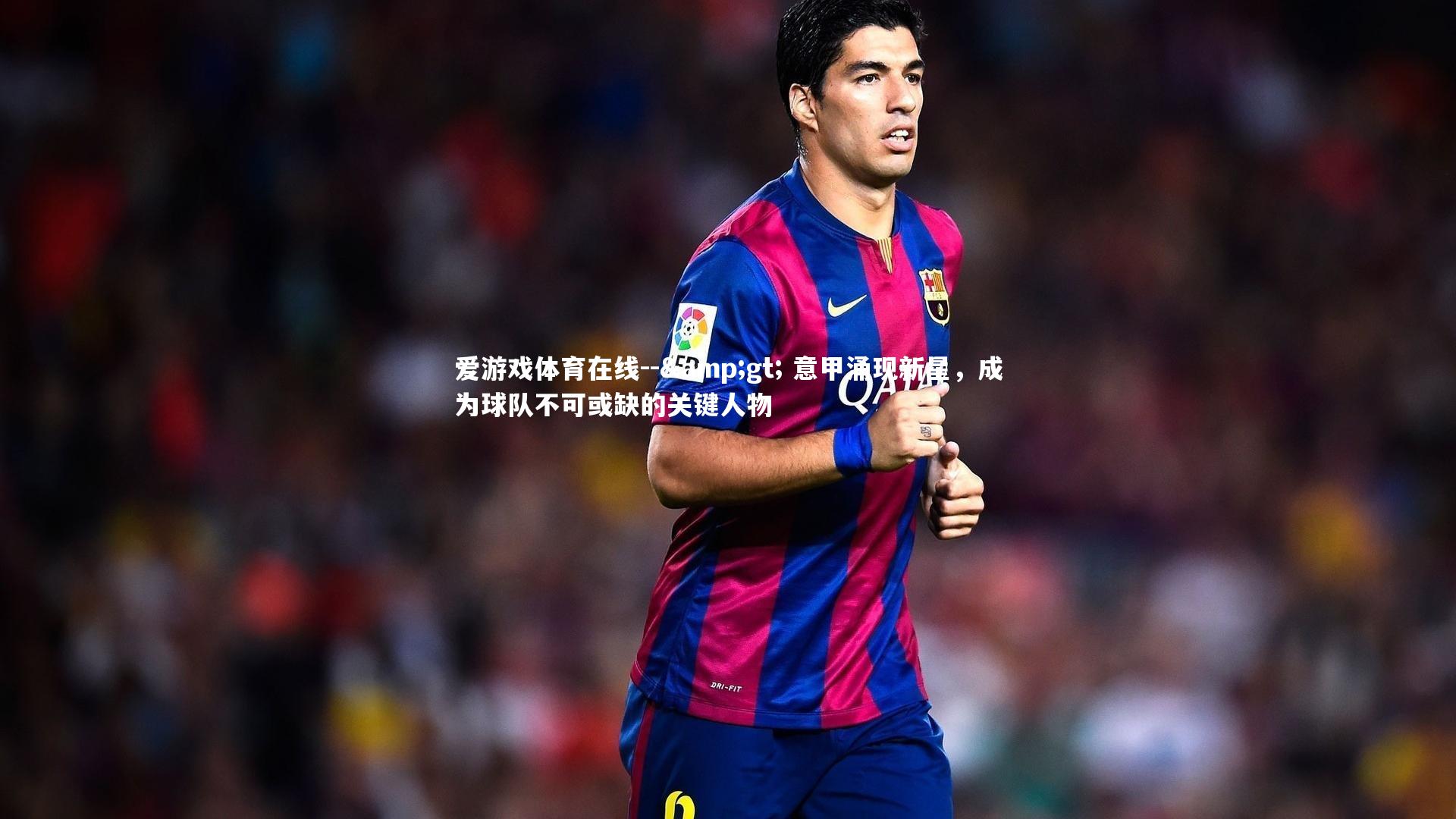 -> 意甲涌现新星,成为球队不可或缺的关键人物