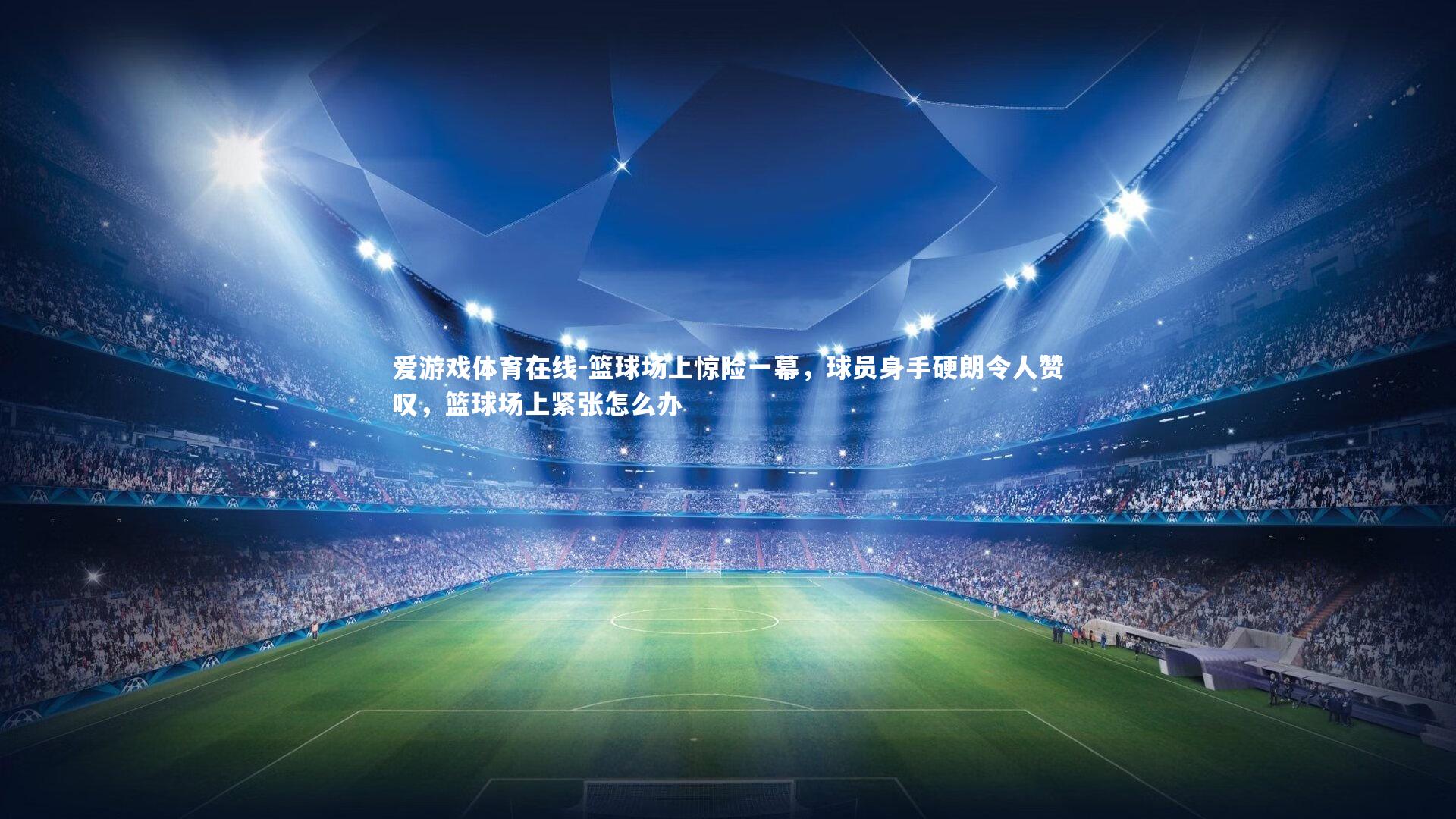 爱游戏体育在线-篮球场上惊险一幕，球员身手硬朗令人赞叹，篮球场上紧张怎么办