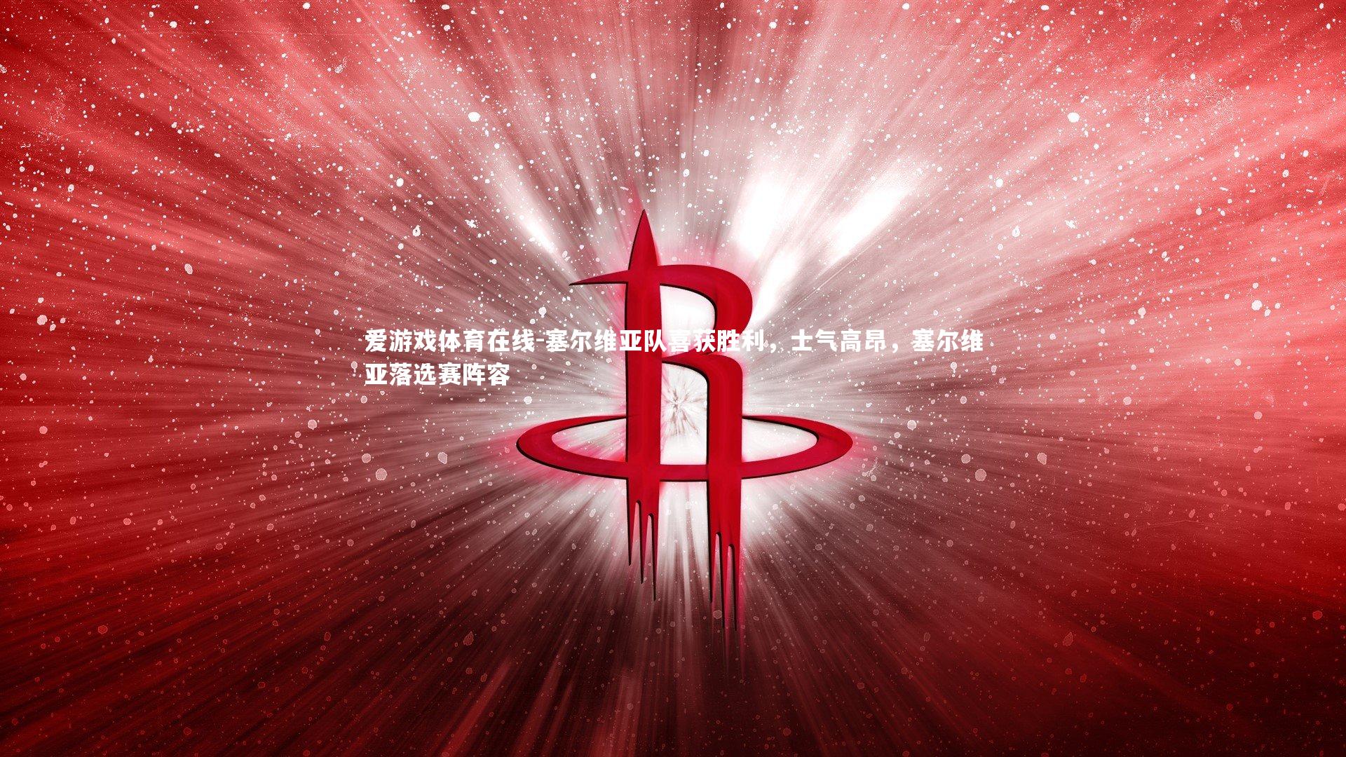 爱游戏体育在线-塞尔维亚队喜获胜利，士气高昂，塞尔维亚落选赛阵容