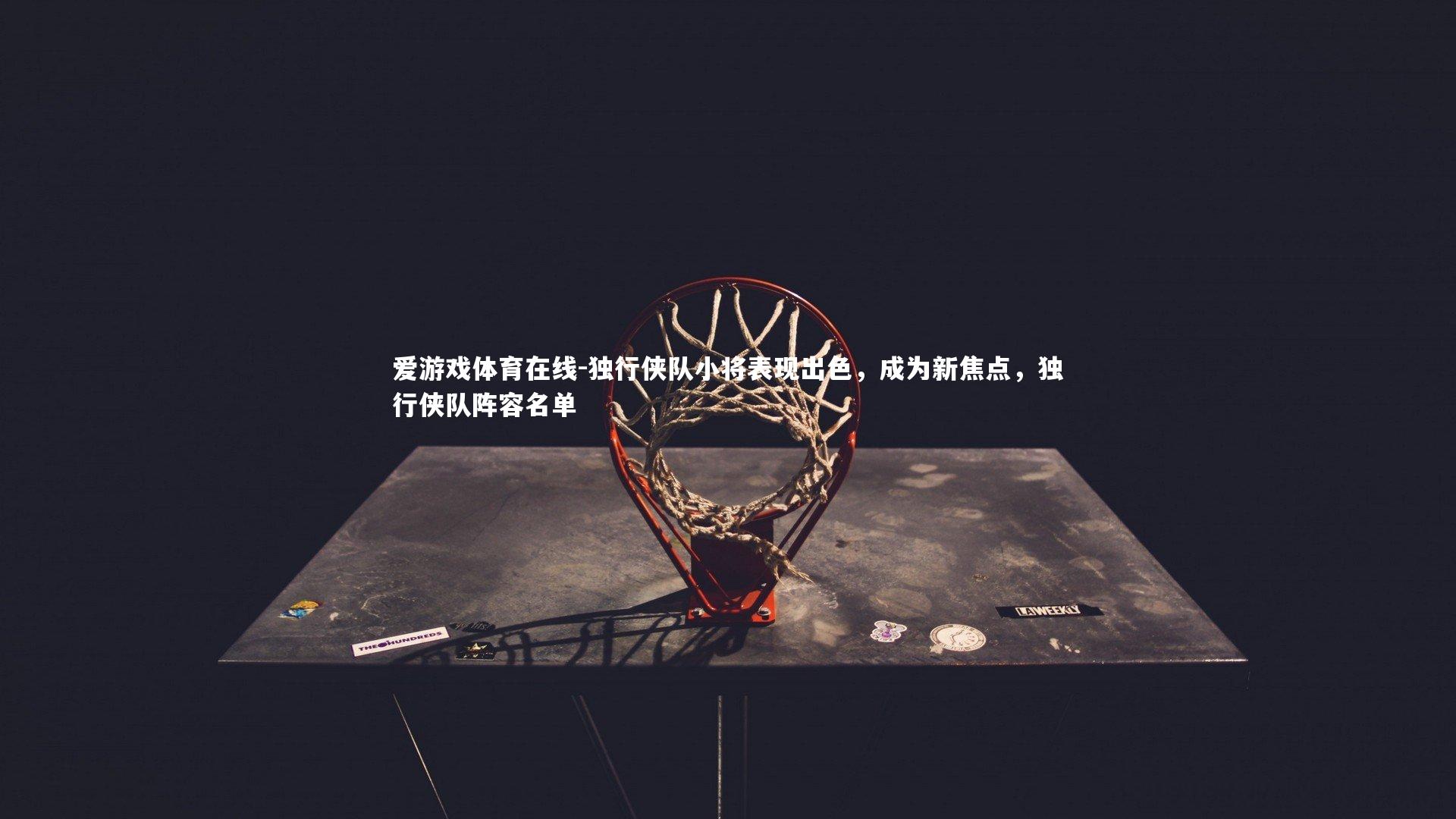 独行侠队小将表现出色，成为新焦点，独行侠队阵容名单