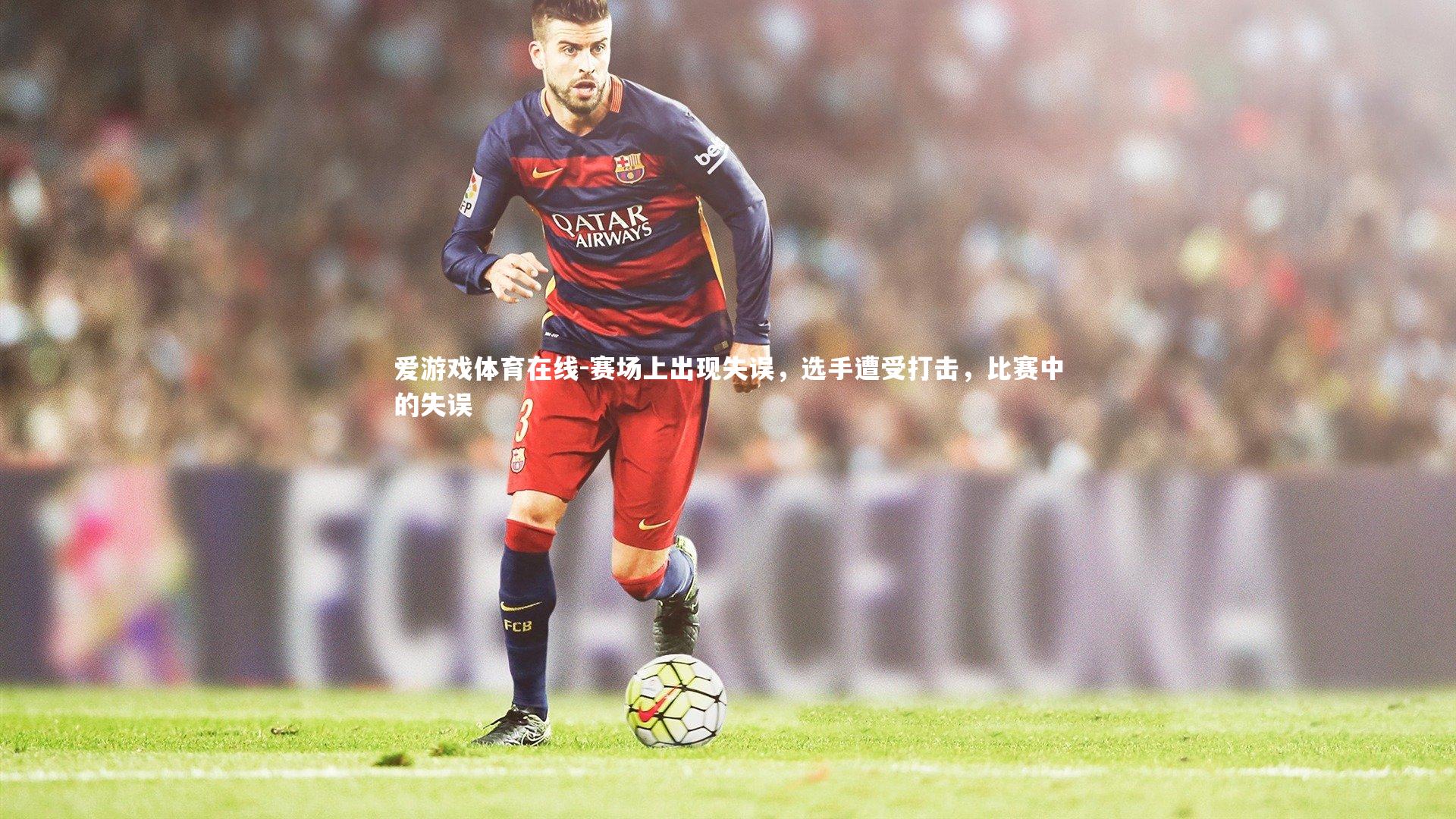 赛场上出现失误,选手遭受打击,比赛中的失误