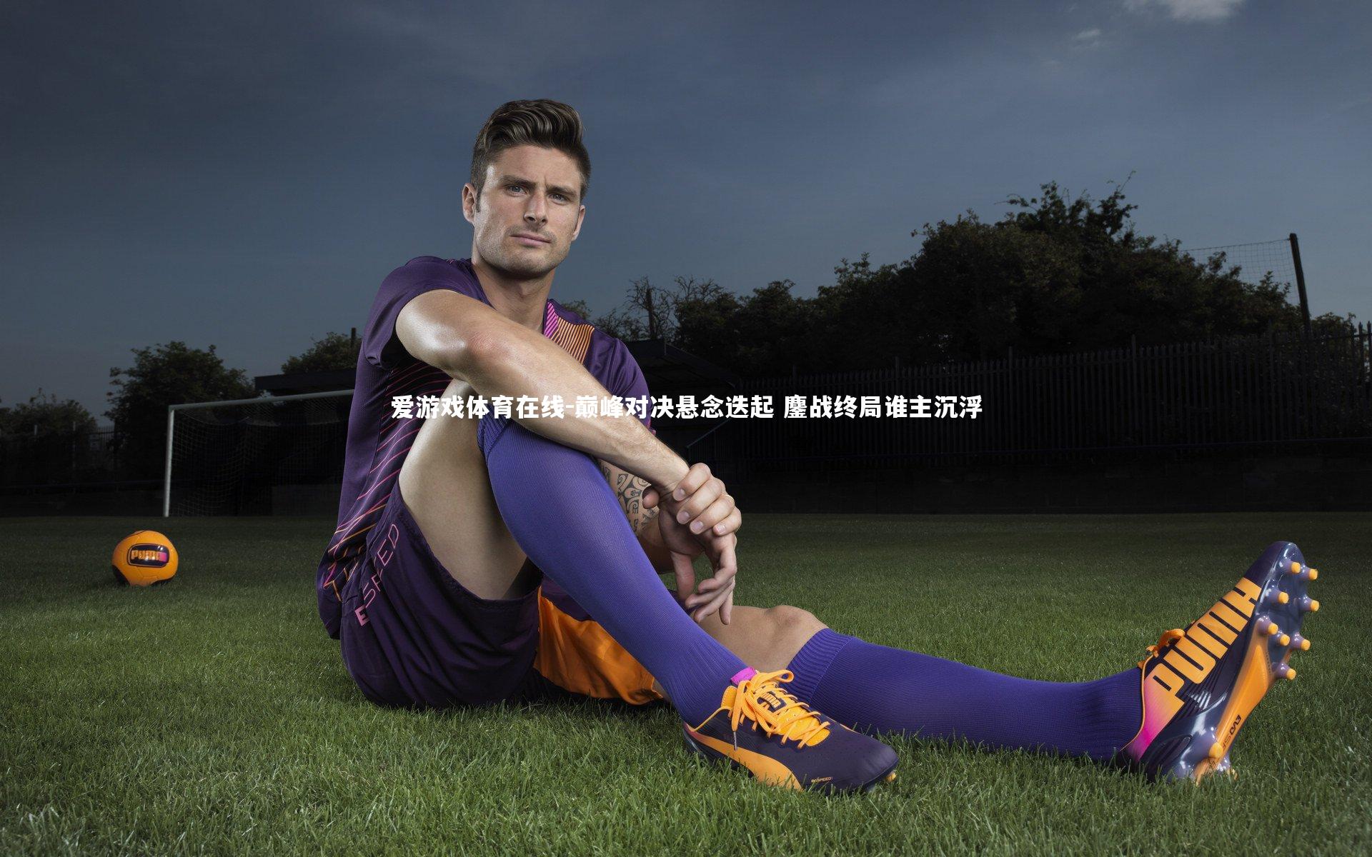 巅峰对决悬念迭起 鏖战终局谁主沉浮