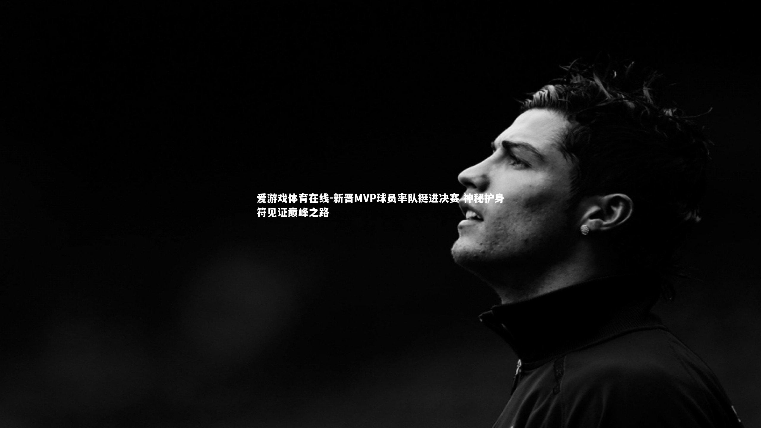 爱游戏体育在线-新晋MVP球员率队挺进决赛 神秘护身符见证巅峰之路