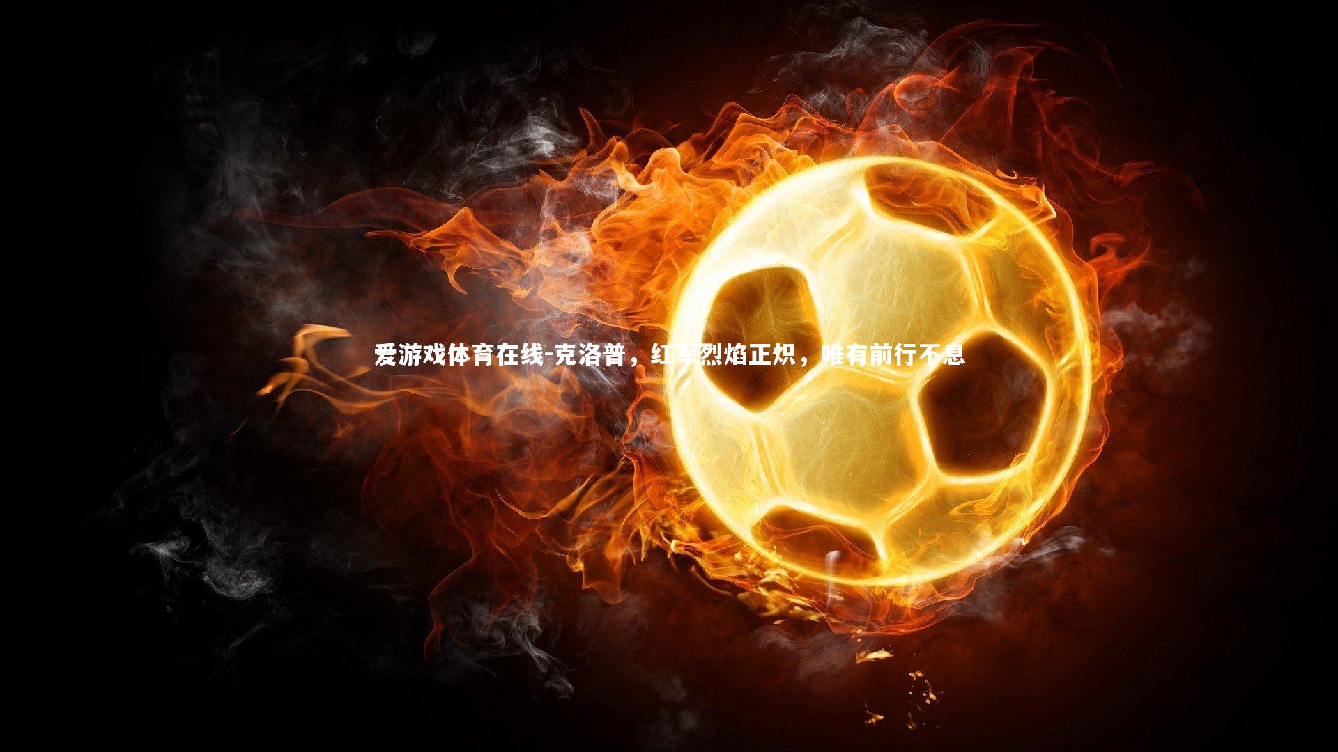 爱游戏体育在线-克洛普，红军烈焰正炽，唯有前行不息