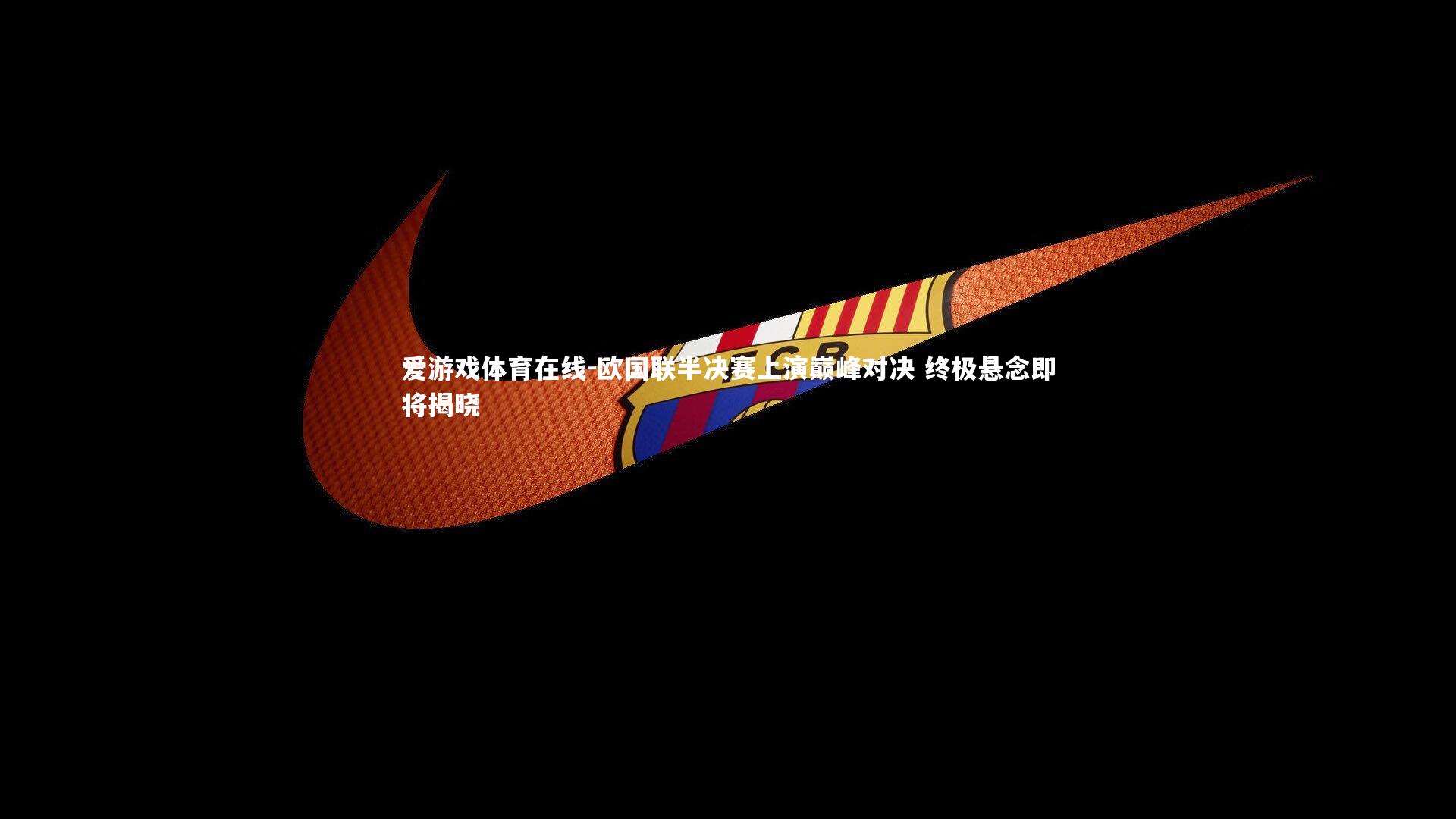 欧国联半决赛上演巅峰对决 终极悬念即将揭晓