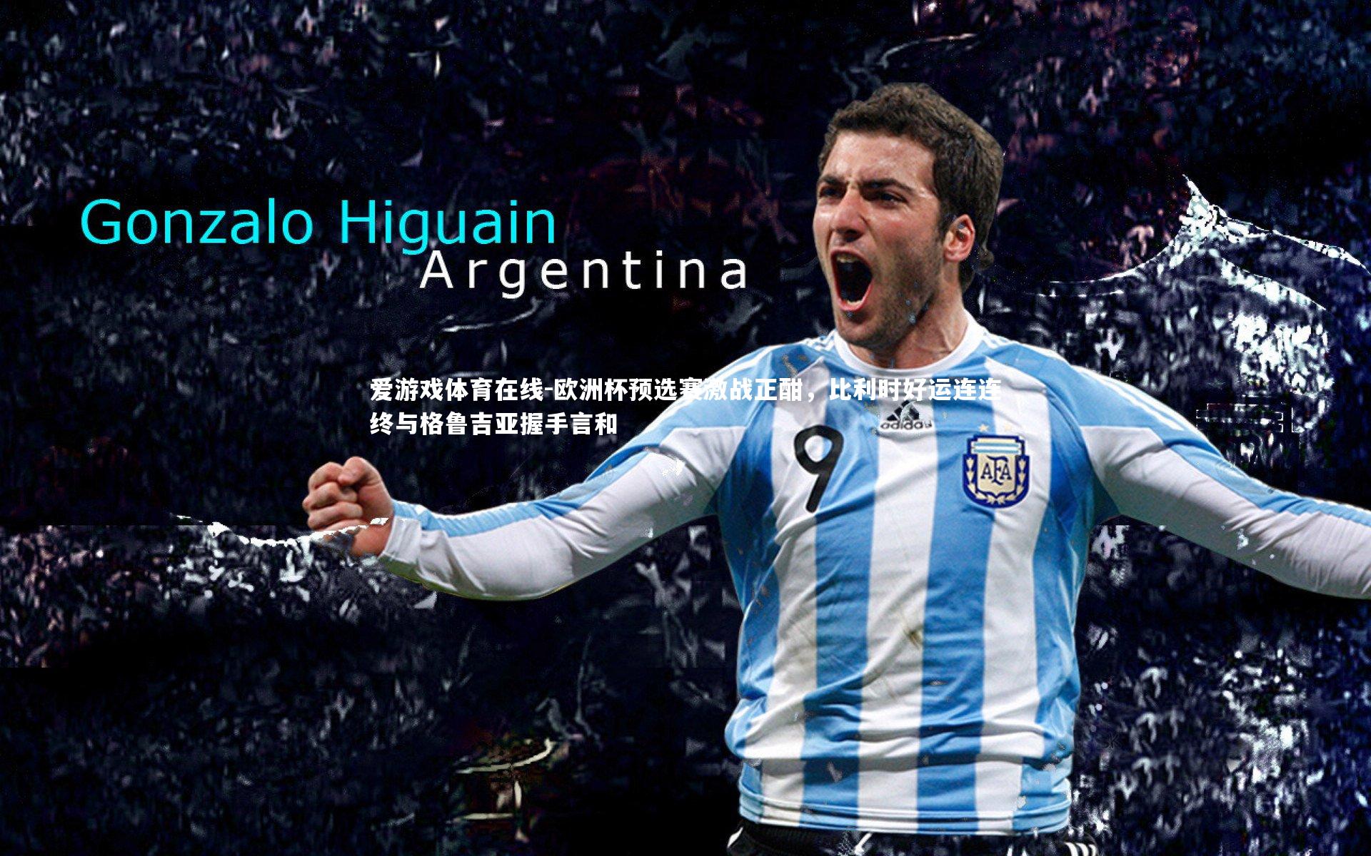 爱游戏体育在线-欧洲杯预选赛激战正酣，比利时好运连连终与格鲁吉亚握手言和