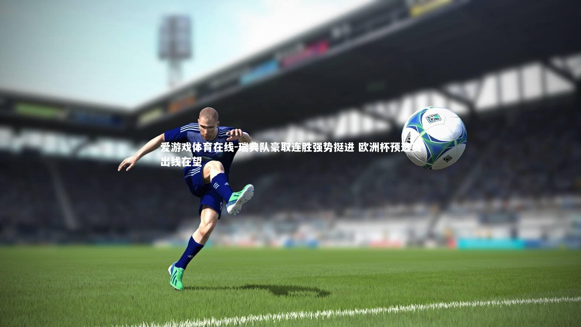 爱游戏体育在线-瑞典队豪取连胜强势挺进 欧洲杯预选赛出线在望